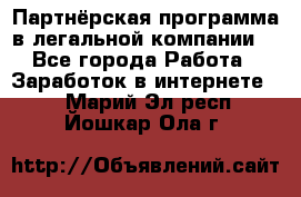 Партнёрская программа в легальной компании  - Все города Работа » Заработок в интернете   . Марий Эл респ.,Йошкар-Ола г.